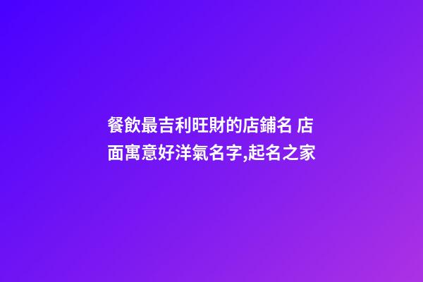 餐飲最吉利旺財的店鋪名 店面寓意好洋氣名字,起名之家-第1張-店鋪起名-玄機派